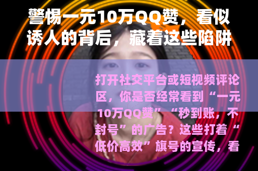 警惕一元10万QQ赞，看似诱人的背后，藏着这些陷阱