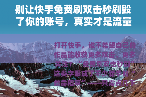 别让快手免费刷双击秒刷毁了你的账号，真实才是流量的底色
