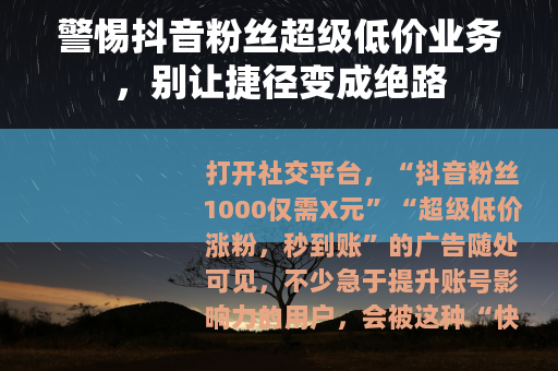 警惕抖音粉丝超级低价业务，别让捷径变成绝路