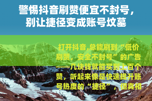 警惕抖音刷赞便宜不封号，别让捷径变成账号坟墓