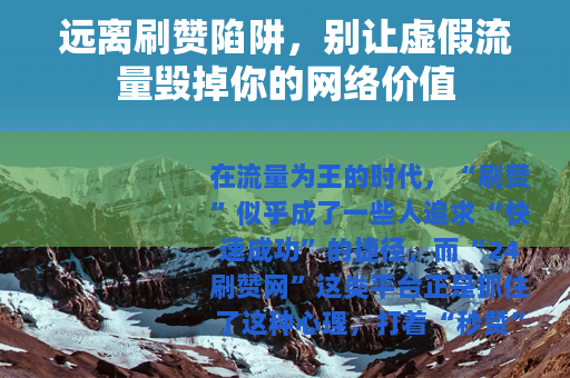 远离刷赞陷阱，别让虚假流量毁掉你的网络价值