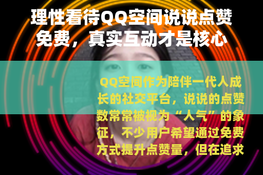 理性看待QQ空间说说点赞免费，真实互动才是核心