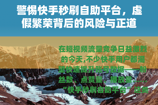 警惕快手秒刷自助平台，虚假繁荣背后的风险与正道