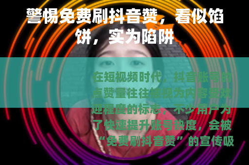 警惕免费刷抖音赞，看似馅饼，实为陷阱