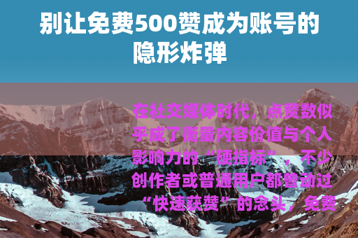 别让免费500赞成为账号的隐形炸弹