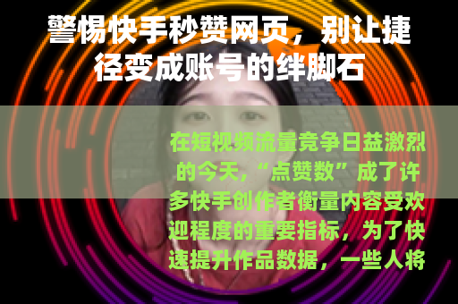 警惕快手秒赞网页，别让捷径变成账号的绊脚石