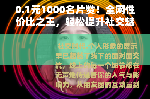 0.1元1000名片赞！全网性价比之王，轻松提升社交魅力