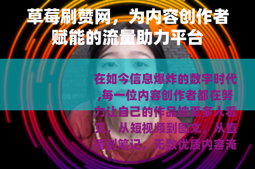 草莓刷赞网，为内容创作者赋能的流量助力平台
