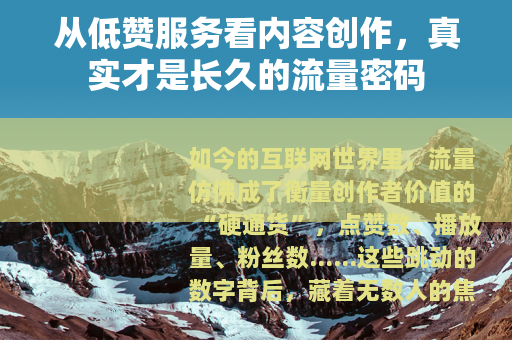 从低赞服务看内容创作，真实才是长久的流量密码