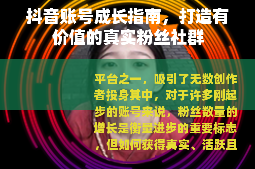 抖音账号成长指南，打造有价值的真实粉丝社群