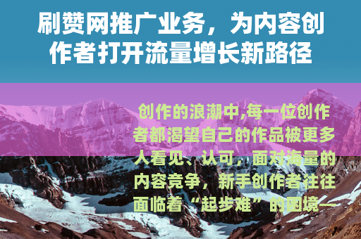刷赞网推广业务，为内容创作者打开流量增长新路径