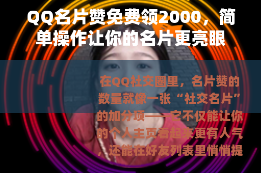 QQ名片赞免费领2000，简单操作让你的名片更亮眼