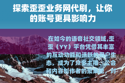探索歪歪业务网代刷，让你的账号更具影响力