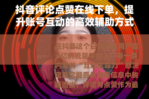 抖音评论点赞在线下单，提升账号互动的高效辅助方式