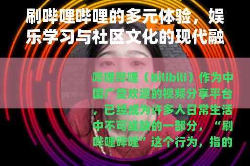 刷哔哩哔哩的多元体验，娱乐学习与社区文化的现代融合