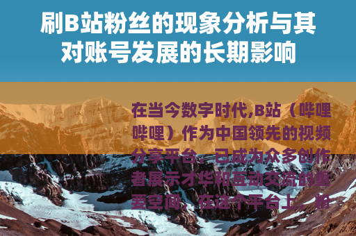 刷B站粉丝的现象分析与其对账号发展的长期影响