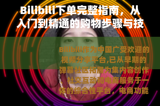 Bilibili下单完整指南，从入门到精通的购物步骤与技巧分享