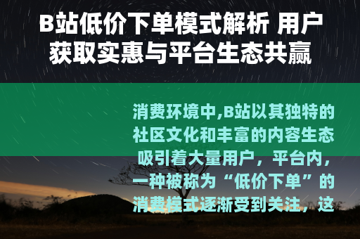 B站低价下单模式解析 用户获取实惠与平台生态共赢