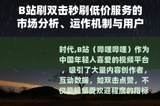 B站刷双击秒刷低价服务的市场分析、运作机制与用户选择考量
