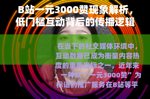 B站一元3000赞现象解析，低门槛互动背后的传播逻辑与影响