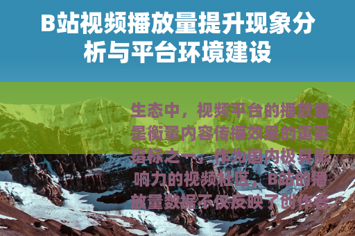 B站视频播放量提升现象分析与平台环境建设