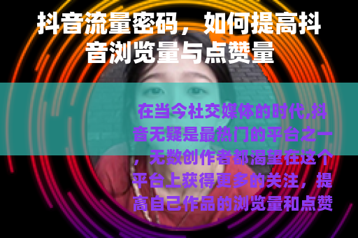 抖音流量密码，如何提高抖音浏览量与点赞量