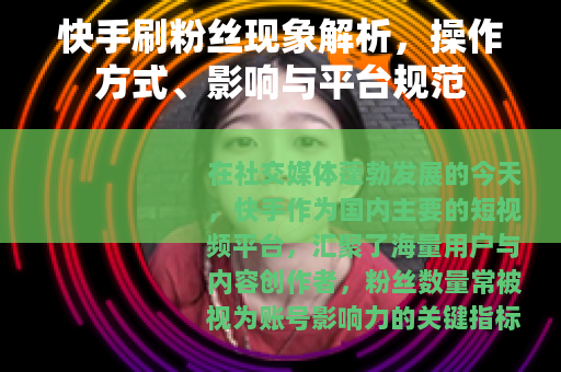 快手刷粉丝现象解析，操作方式、影响与平台规范