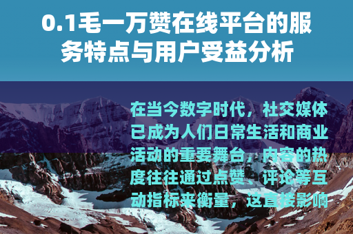0.1毛一万赞在线平台的服务特点与用户受益分析