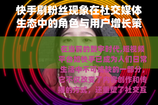 快手刷粉丝现象在社交媒体生态中的角色与用户增长策略分析