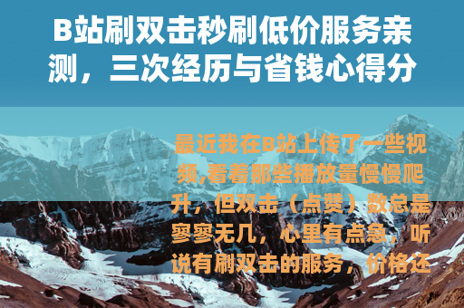 B站刷双击秒刷低价服务亲测，三次经历与省钱心得分享