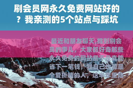 刷会员网永久免费网站好的？我亲测的5个站点与踩坑故事