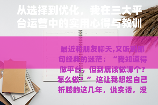 从选择到优化，我在三大平台运营中的实用心得与教训