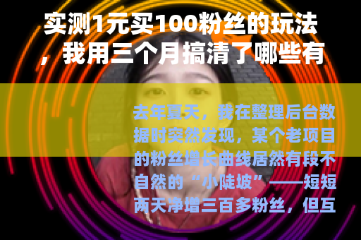 实测1元买100粉丝的玩法，我用三个月搞清了哪些有用哪些坑