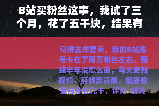 B站买粉丝这事，我试了三个月，花了五千块，结果有点出乎意料