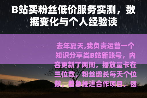 B站买粉丝低价服务实测，数据变化与个人经验谈