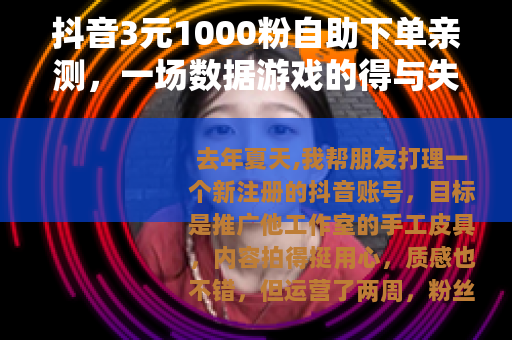 抖音3元1000粉自助下单亲测，一场数据游戏的得与失
