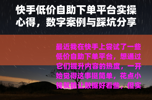 快手低价自助下单平台实操心得，数字案例与踩坑分享记录
