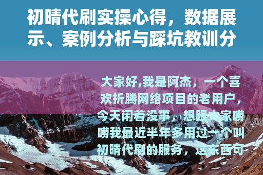 初晴代刷实操心得，数据展示、案例分析与踩坑教训分享