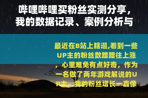 哔哩哔哩买粉丝实测分享，我的数据记录、案例分析与踩坑经验谈