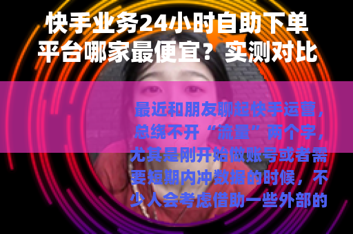 快手业务24小时自助下单平台哪家最便宜？实测对比与经验分享