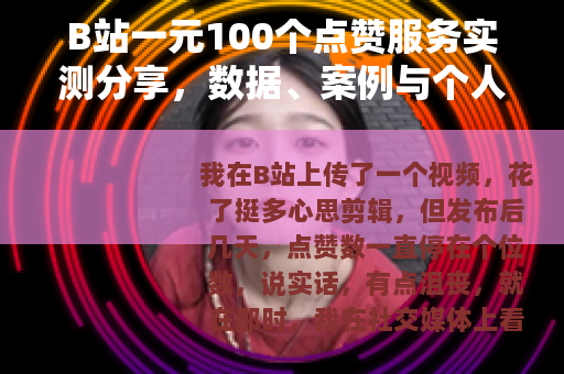 B站一元100个点赞服务实测分享，数据、案例与个人踩坑经历