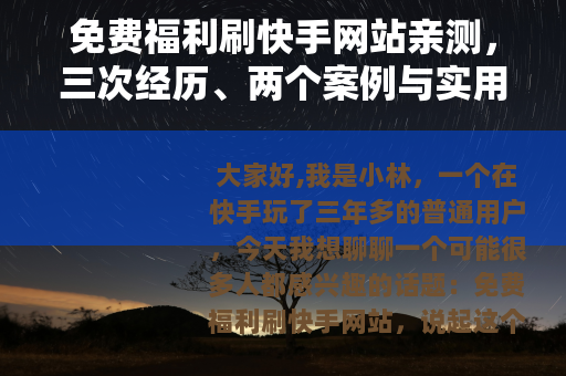 免费福利刷快手网站亲测，三次经历、两个案例与实用教训分享