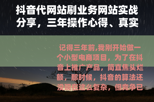 抖音代网站刷业务网站实战分享，三年操作心得、真实案例与踩坑记录