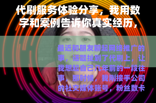 代刷服务体验分享，我用数字和案例告诉你真实经历，避免常见问题