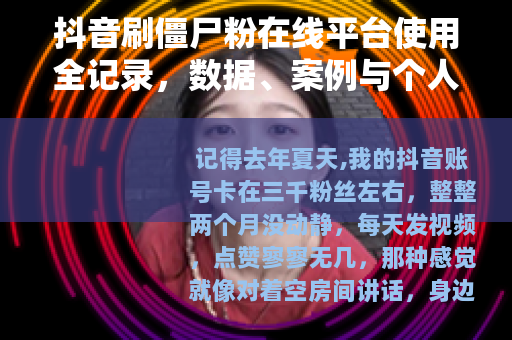 抖音刷僵尸粉在线平台使用全记录，数据、案例与个人踩坑分享
