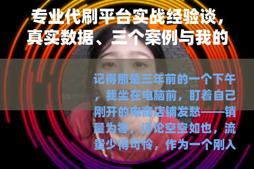 专业代刷平台实战经验谈，真实数据、三个案例与我的踩坑记录