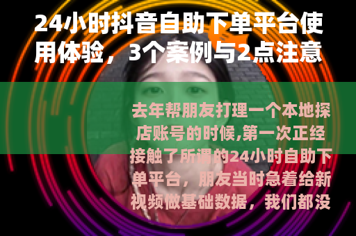 24小时抖音自助下单平台使用体验，3个案例与2点注意事项