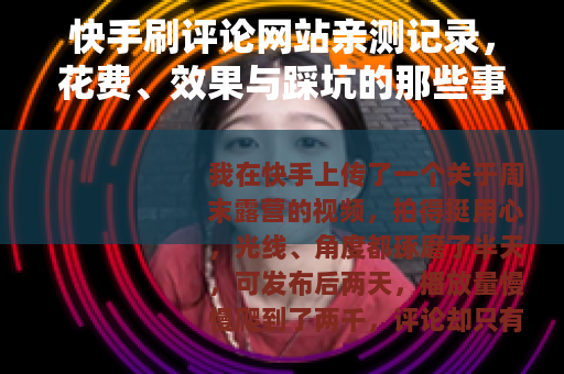 快手刷评论网站亲测记录，花费、效果与踩坑的那些事