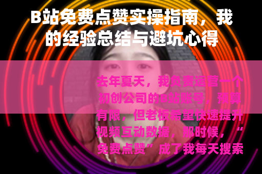 B站免费点赞实操指南，我的经验总结与避坑心得