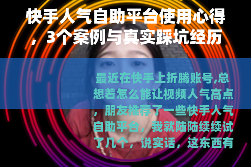 快手人气自助平台使用心得，3个案例与真实踩坑经历分享